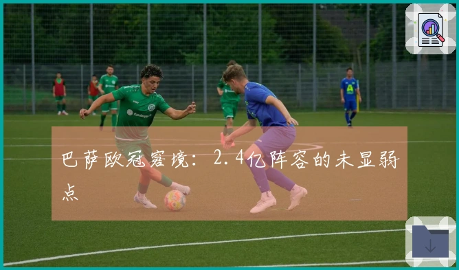 巴萨欧冠窘境：2.4亿阵容的未显弱点