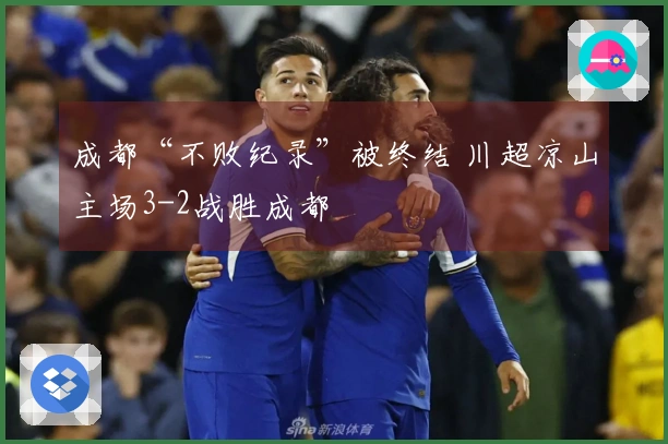 成都“不败纪录”被终结 川超凉山主场3-2战胜成都