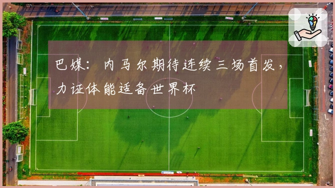 巴媒：内马尔期待连续三场首发，力证体能适备世界杯