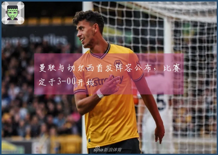 曼联与切尔西首发阵容公布，比赛定于3-00开始