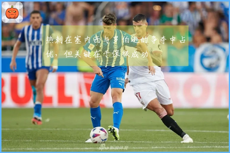 热刺在塞内西与罗伯逊的争夺中占优，但关键在于保级成功
