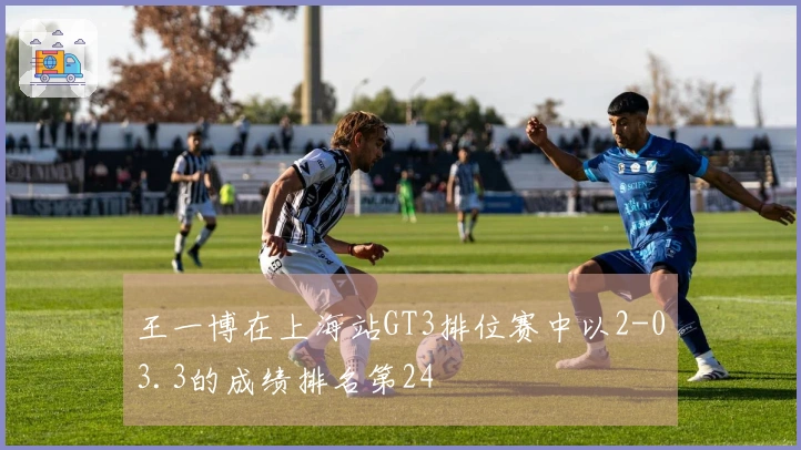 王一博在上海站GT3排位赛中以2-03.3的成绩排名第24