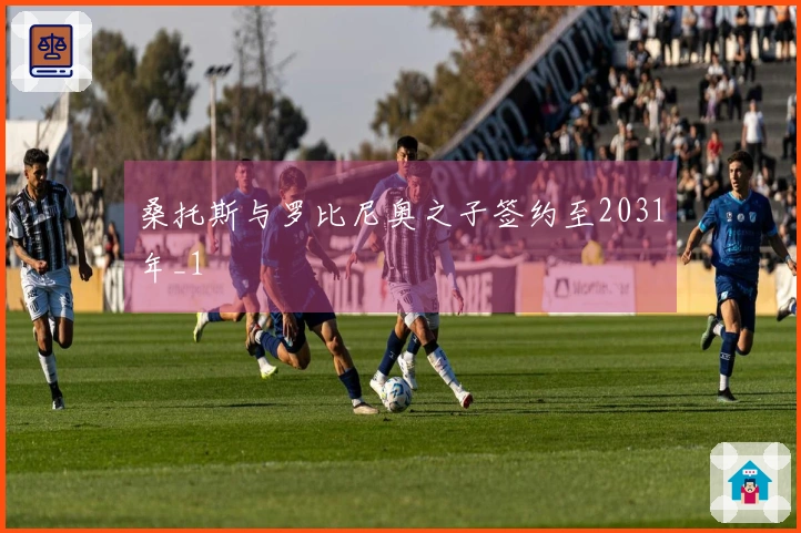桑托斯与罗比尼奥之子签约至2031年_1