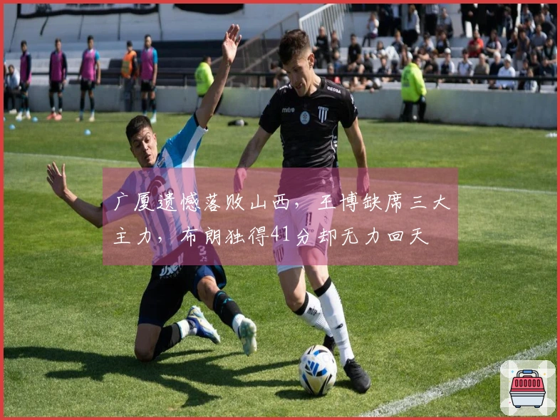 广厦遗憾落败山西，王博缺席三大主力，布朗独得41分却无力回天