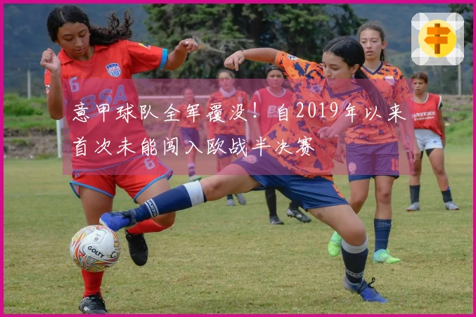 意甲球队全军覆没！自2019年以来首次未能闯入欧战半决赛