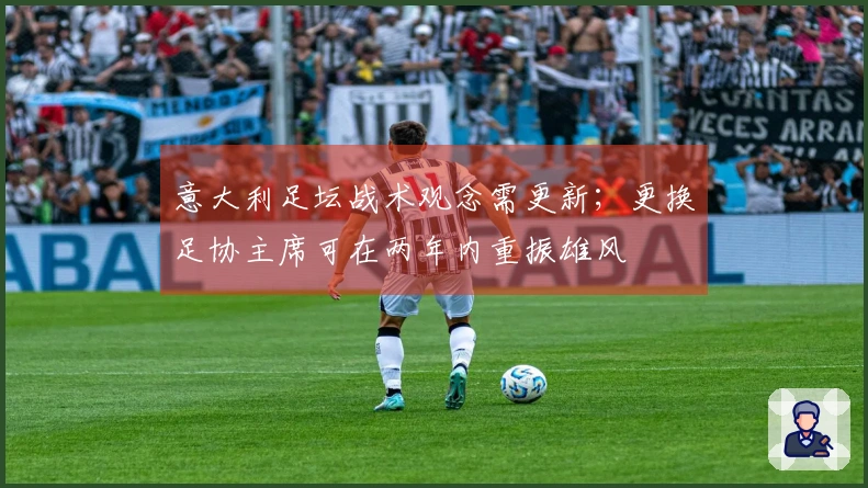 意大利足坛战术观念需更新；更换足协主席可在两年内重振雄风