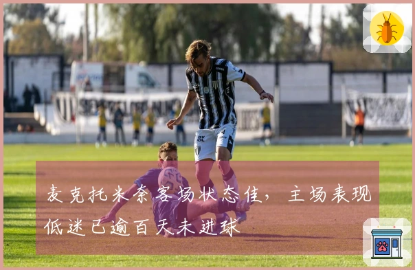 麦克托米奈客场状态佳，主场表现低迷已逾百天未进球