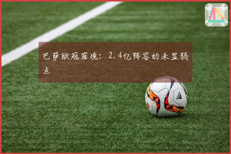 巴萨欧冠窘境：2.4亿阵容的未显弱点