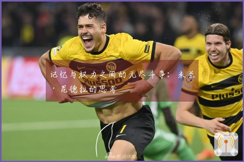 记忆与权力之间的无尽斗争：米兰·昆德拉的思考