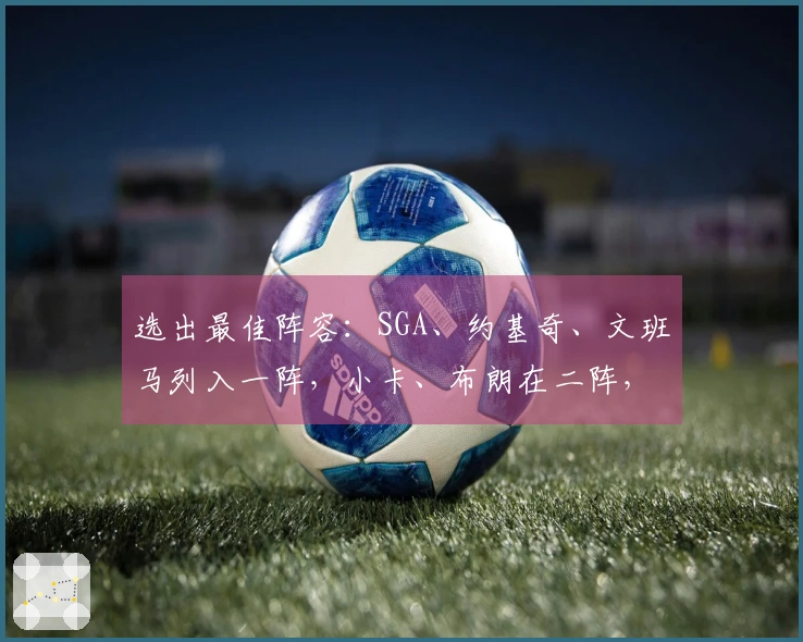 选出最佳阵容：SGA、约基奇、文班马列入一阵，小卡、布朗在二阵，KD位列三阵