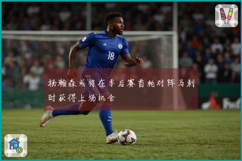 杨瀚森或将在季后赛首轮对阵马刺时获得上场机会