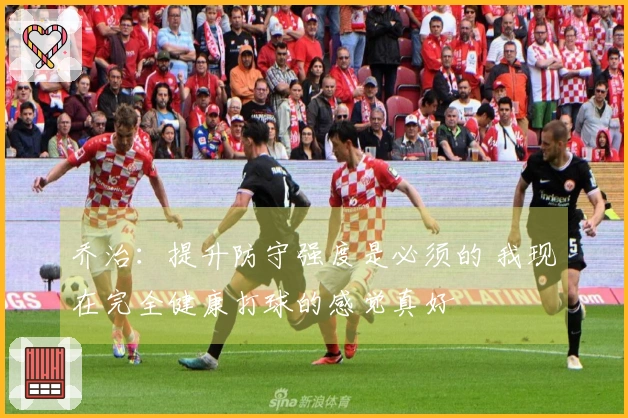 乔治：提升防守强度是必须的 我现在完全健康打球的感觉真好