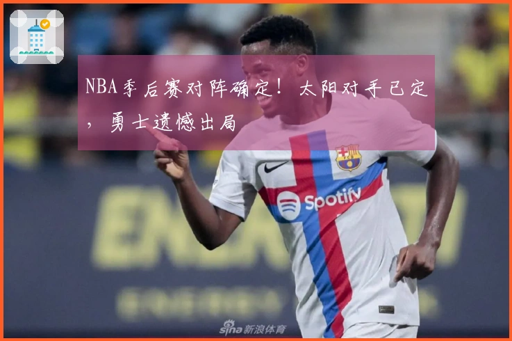NBA季后赛对阵确定！太阳对手已定，勇士遗憾出局
